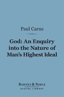 God: An Enquiry into the Nature of Man's Highest Ideal (Barnes & Noble Digital Library): And a Solution of the Problem from the Standpoint of Science - Paul Carus