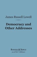 Democracy and Other Addresses (Barnes & Noble Digital Library) - James Russell Lowell
