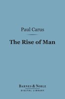 The Rise of Man (Barnes & Noble Digital Library): A Sketch of the Origin of the Human Race - Paul Carus