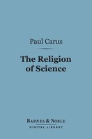 The Religion of Science (Barnes & Noble Digital Library) - Paul Carus