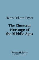 The Classical Heritage of the Middle Ages (Barnes & Noble Digital Library) - Henry Osborn Taylor