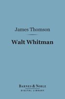 Walt Whitman (Barnes & Noble Digital Library): The Man and the Poet - James Thomson