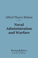 Naval Administration and Warfare (Barnes & Noble Digital Library): Some General Principles, With Other Essays - Alfred Thayer Mahan