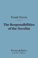 The Responsibilities of the Novelist (Barnes & Noble Digital Library): and Other Literary Essays - Frank Norris
