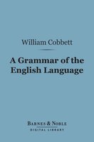 A Grammar of the English Language (Barnes & Noble Digital Library): In a Series of Letters - William Cobbett