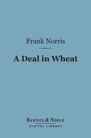 A Deal in Wheat (Barnes & Noble Digital Library): And Other Stories of the New and Old West - Frank Norris
