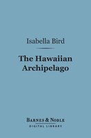 The Hawaiian Archipelago (Barnes & Noble Digital Library): Six Months Amongst the Palm Groves, Coral Reefs, and Volcanoes of the Sandwich Islands - Isabella Bird