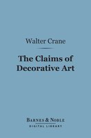 The Claims of Decorative Art (Barnes & Noble Digital Library) - Walter Crane