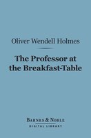 The Professor at the Breakfast-Table (Barnes & Noble Digital Library): With the Story of Iris - Oliver Wendell Holmes