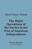 The Major Operations of the Navies in the War of American Independence (Barnes & Noble Digital Library) - Alfred Thayer Mahan
