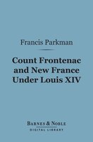 Count Frontenac and New France Under Louis XIV (Barnes & Noble Digital Library) - Francis Parkman