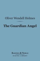 The Guardian Angel (Barnes & Noble Digital Library) - Oliver Wendell Holmes