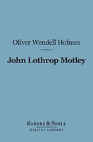 John Lothrop Motley (Barnes & Noble Digital Library): A Memoir - Oliver Wendell Holmes