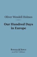 Our Hundred Days in Europe (Barnes & Noble Digital Library) - Oliver Wendell Holmes