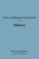 Sidney (Barnes & Noble Digital Library): English Men of Letters Series - John Addington Symonds