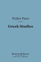 Greek Studies (Barnes & Noble Digital Library): A Series of Essays - Walter Pater