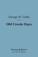 Old Creole Days (Barnes & Noble Digital Library): A Story of Creole Life - George Washington Cable