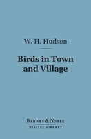 Birds in Town and Village (Barnes & Noble Digital Library) - W. H. Hudson