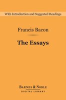 The Essays (Barnes & Noble Digital Library): Or Counsels Civil and Moral - Francis Bacon