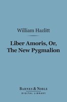 Liber Amoris, Or, The New Pygmalion (Barnes & Noble Digital Library) - William Hazlitt