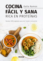 Cocina fácil y sana rica en proteínas: Recetas 100% vegetales para vivir fuerte y consciente - Dalía Ramos