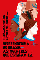 Independência do Brasil: As mulheres que estavam lá - Cidinha da Silva, Socorro Acioli, Heloisa M. Starling, Virginia Starling, Patrícia Valim, Antonia Pellegrino, Marcela Telles