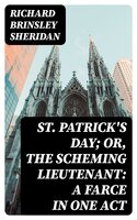 St. Patrick's Day; Or, The Scheming Lieutenant: A Farce in One Act - Richard Brinsley Sheridan