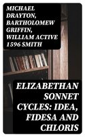 Elizabethan Sonnet Cycles: Idea, Fidesa and Chloris - Michael Drayton, Bartholomew Griffin, William active 1596 Smith