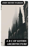 A B C of Gothic Architecture - John Henry Parker