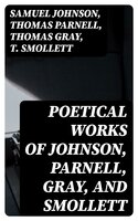 Poetical Works of Johnson, Parnell, Gray, and Smollett: With Memoirs, Critical Dissertations, and Explanatory Notes - Samuel Johnson, Thomas Gray, T. Smollett, Thomas Parnell