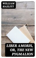 Liber Amoris, Or, The New Pygmalion - William Hazlitt