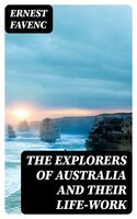 The Explorers of Australia and their Life-work - Ernest Favenc