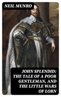 John Splendid: The Tale of a Poor Gentleman, and the Little Wars of Lorn - Neil Munro