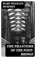 The Phantoms Of The Foot-Bridge: 1895 - Mary Noailles Murfree