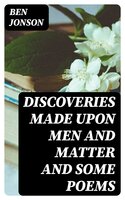 Discoveries Made Upon Men and Matter and Some Poems - Ben Jonson