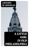 A Little Girl in Old Philadelphia - Amanda M. Douglas