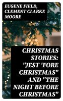 Christmas Stories: "Jest 'Fore Christmas" and "The Night Before Christmas" - Eugene Field, Clement Clarke Moore