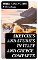 Sketches and Studies in Italy and Greece, Complete: Series I, II, and III - John Addington Symonds