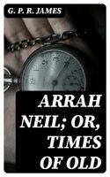 Arrah Neil; or, Times of Old - G. P. R. James