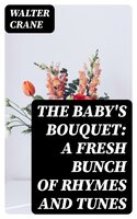 The Baby's Bouquet: A Fresh Bunch of Rhymes and Tunes - Walter Crane