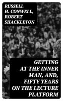 Getting at the Inner Man, and, Fifty Years on the Lecture Platform - Robert Shackleton, Russell H. Conwell