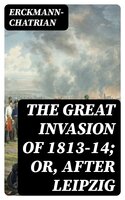The Great Invasion of 1813-14; or, After Leipzig - Erckmann-Chatrian