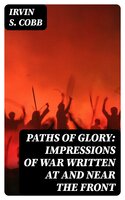 Paths of Glory: Impressions of War Written at and Near the Front - Irvin S. Cobb