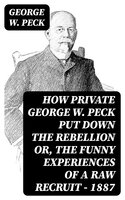 How Private George W. Peck Put Down the Rebellion or, The Funny Experiences of a Raw Recruit - 1887 - George W. Peck