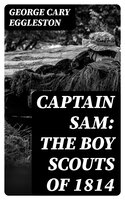 Captain Sam: The Boy Scouts of 1814 - George Cary Eggleston