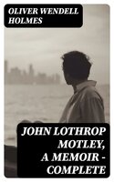 John Lothrop Motley, A Memoir — Complete - Oliver Wendell Holmes