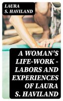A Woman's Life-Work — Labors and Experiences of Laura S. Haviland - Laura S. Haviland