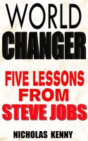 World Changer: Five Lessons from Steve Jobs - Nicholas Kenny