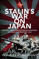 Stalin's War on Japan: The Red Army's Manchurian Strategic Offensive Operation, 1945 - Charles Stephenson