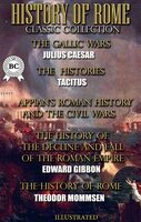 History of Rome. Classic Collection. Illustrated: The Gallic Wars, The Histories, Roman History and The Civil Wars, The History of the Decline and Fall of the Roman Empire, The History of Rome - Edward Gibbon, Theodor Mommsen, Tacitus, Julius Caesar, Appian